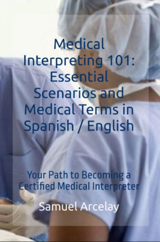 Medical Interpreting 101: Essential Scenarios  and Medical Terms in Spanish / English